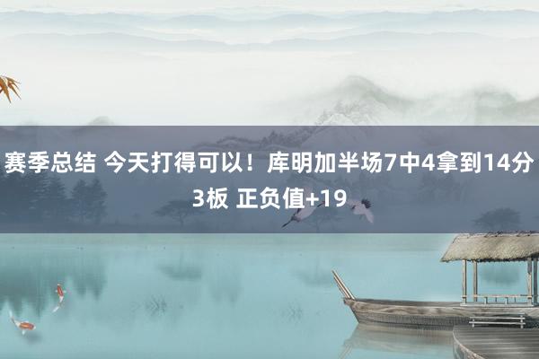 赛季总结 今天打得可以！库明加半场7中4拿到14分3板 正负值+19