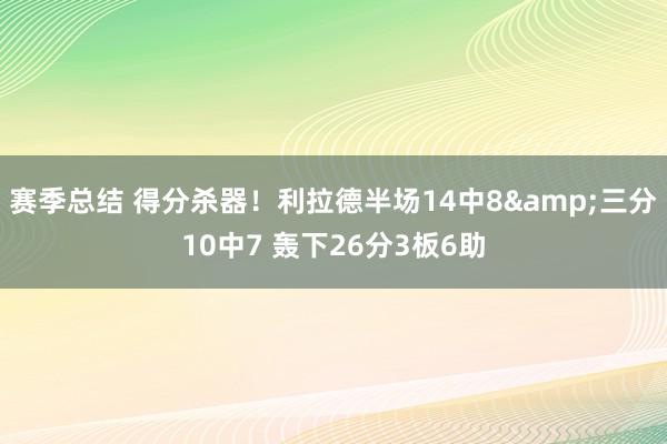 赛季总结 得分杀器！利拉德半场14中8&三分10中7 轰下26分3板6助