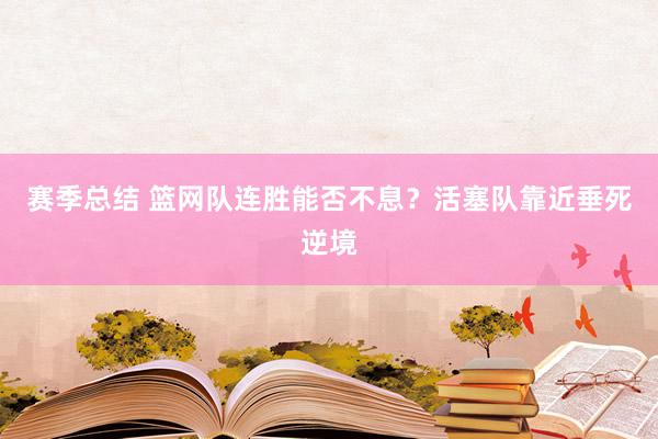 赛季总结 篮网队连胜能否不息？活塞队靠近垂死逆境