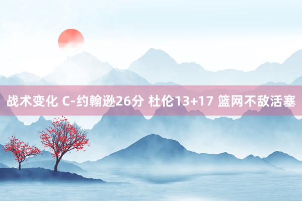 战术变化 C-约翰逊26分 杜伦13+17 篮网不敌活塞