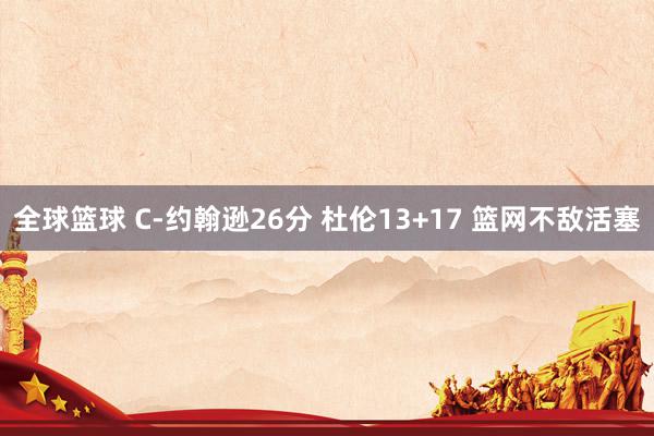 全球篮球 C-约翰逊26分 杜伦13+17 篮网不敌活塞