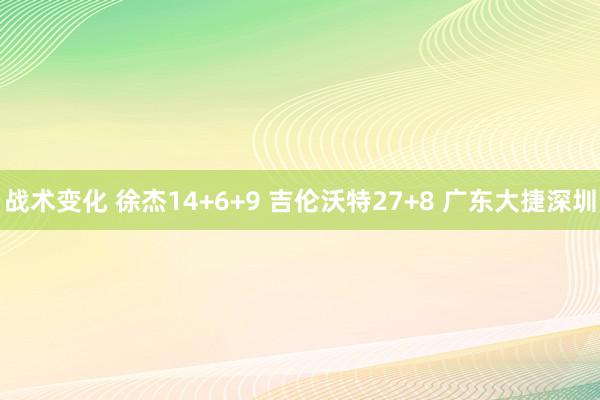 战术变化 徐杰14+6+9 吉伦沃特27+8 广东大捷深圳