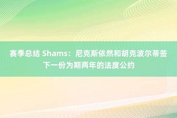 赛季总结 Shams：尼克斯依然和胡克波尔蒂签下一份为期两年的法度公约