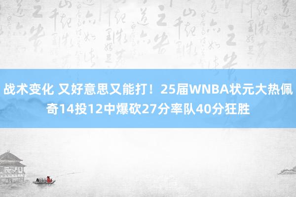 战术变化 又好意思又能打！25届WNBA状元大热佩奇14投12中爆砍27分率队40分狂胜