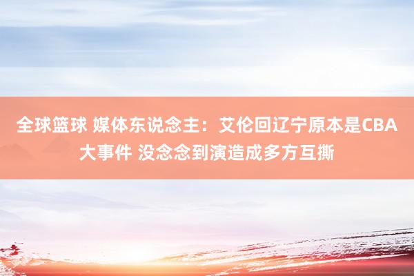 全球篮球 媒体东说念主：艾伦回辽宁原本是CBA大事件 没念念到演造成多方互撕