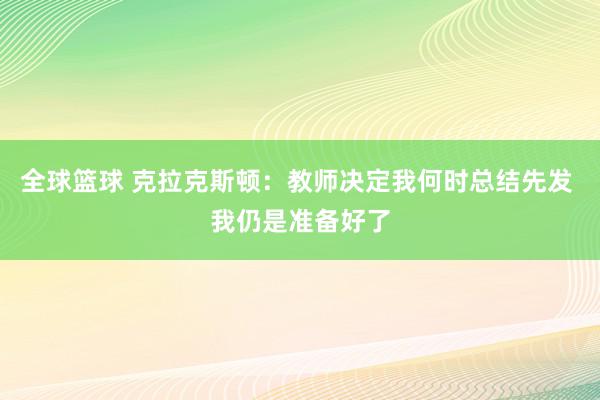 全球篮球 克拉克斯顿：教师决定我何时总结先发 我仍是准备好了