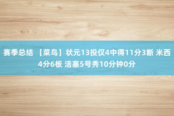 赛季总结 【菜鸟】状元13投仅4中得11分3断 米西4分6板 活塞5号秀10分钟0分