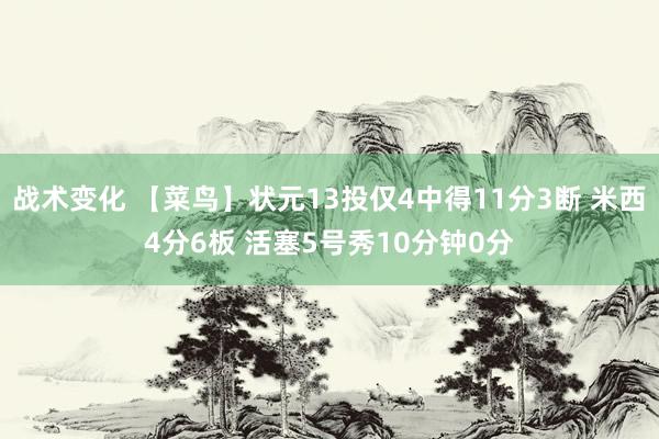 战术变化 【菜鸟】状元13投仅4中得11分3断 米西4分6板 活塞5号秀10分钟0分