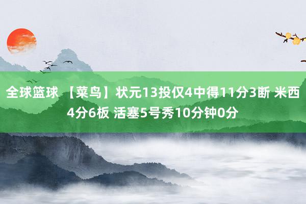 全球篮球 【菜鸟】状元13投仅4中得11分3断 米西4分6板 活塞5号秀10分钟0分