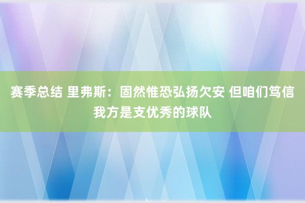 赛季总结 里弗斯：固然惟恐弘扬欠安 但咱们笃信我方是支优秀的球队