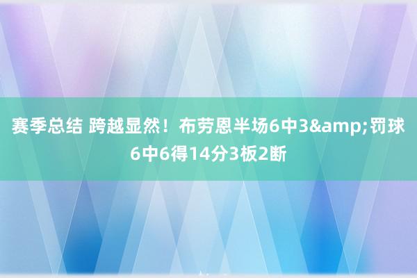 赛季总结 跨越显然！布劳恩半场6中3&罚球6中6得14分3板2断