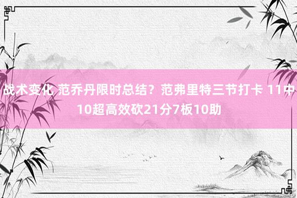 战术变化 范乔丹限时总结？范弗里特三节打卡 11中10超高效砍21分7板10助