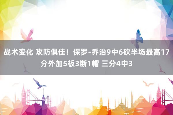 战术变化 攻防俱佳！保罗-乔治9中6砍半场最高17分外加5板3断1帽 三分4中3