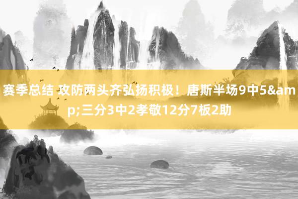 赛季总结 攻防两头齐弘扬积极！唐斯半场9中5&三分3中2孝敬12分7板2助