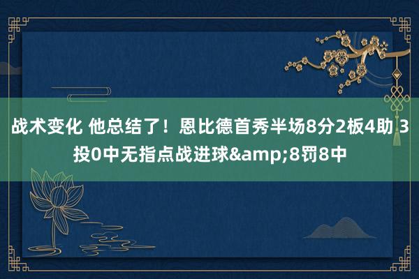 战术变化 他总结了！恩比德首秀半场8分2板4助 3投0中无指点战进球&8罚8中