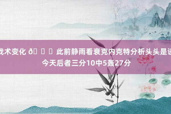 战术变化 😅此前静雨看衰克内克特分析头头是谈 今天后者三分10中5轰27分