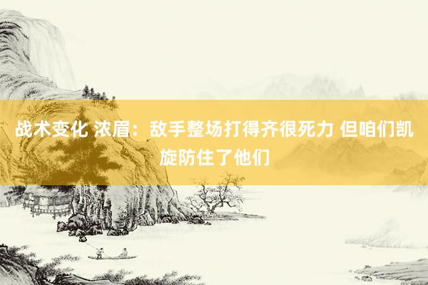 战术变化 浓眉：敌手整场打得齐很死力 但咱们凯旋防住了他们