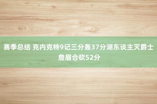 赛季总结 克内克特9记三分轰37分湖东谈主灭爵士 詹眉合砍52分