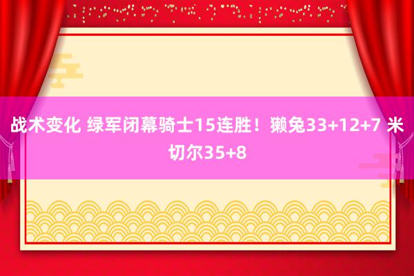 战术变化 绿军闭幕骑士15连胜！獭兔33+12+7 米切尔35+8