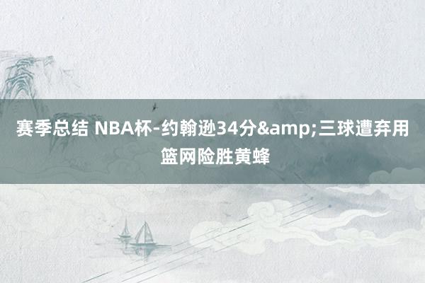 赛季总结 NBA杯-约翰逊34分&三球遭弃用 篮网险胜黄蜂