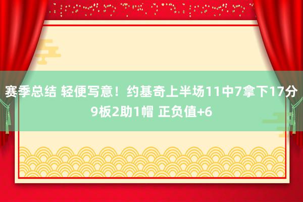 赛季总结 轻便写意！约基奇上半场11中7拿下17分9板2助1帽 正负值+6