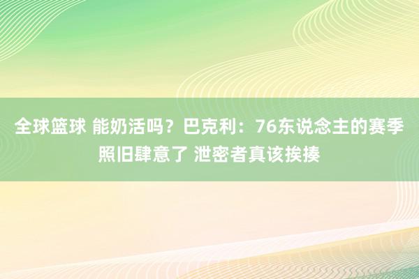 全球篮球 能奶活吗？巴克利：76东说念主的赛季照旧肆意了 泄密者真该挨揍