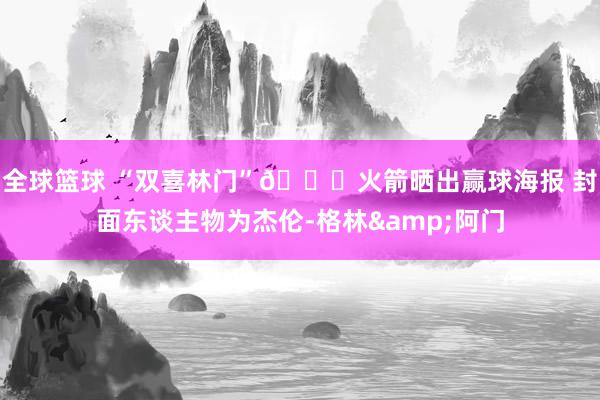 全球篮球 “双喜林门”🚀火箭晒出赢球海报 封面东谈主物为杰伦-格林&阿门