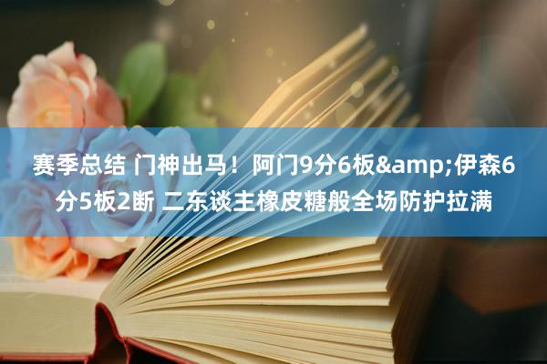 赛季总结 门神出马！阿门9分6板&伊森6分5板2断 二东谈主橡皮糖般全场防护拉满