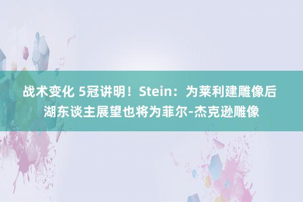 战术变化 5冠讲明！Stein：为莱利建雕像后 湖东谈主展望也将为菲尔-杰克逊雕像