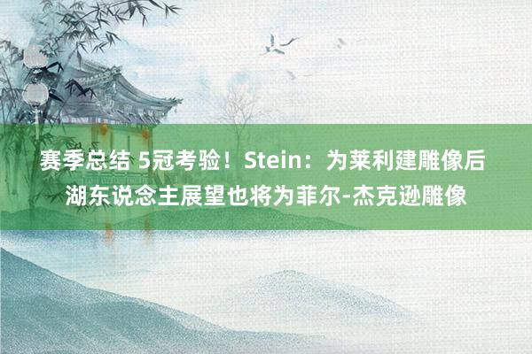 赛季总结 5冠考验！Stein：为莱利建雕像后 湖东说念主展望也将为菲尔-杰克逊雕像