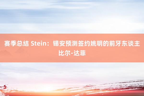 赛季总结 Stein：锡安预测签约姚明的前牙东谈主比尔-达菲