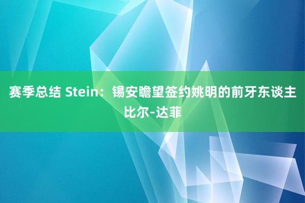 赛季总结 Stein：锡安瞻望签约姚明的前牙东谈主比尔-达菲