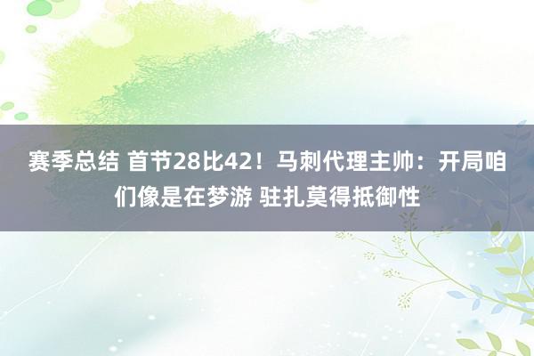 赛季总结 首节28比42！马刺代理主帅：开局咱们像是在梦游 驻扎莫得抵御性