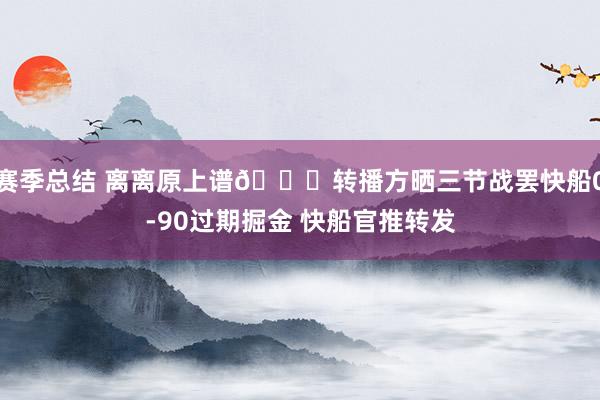 赛季总结 离离原上谱😅转播方晒三节战罢快船0-90过期掘金 快船官推转发