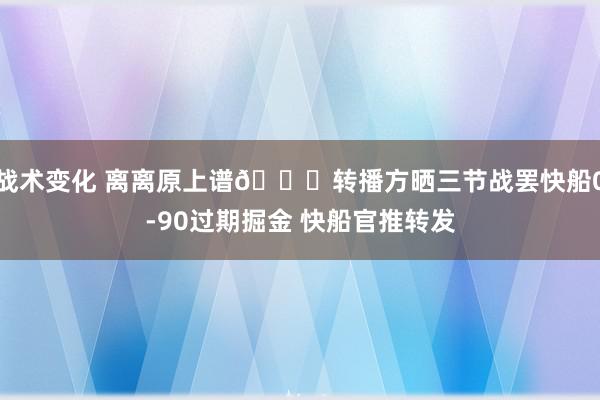 战术变化 离离原上谱😅转播方晒三节战罢快船0-90过期掘金 快船官推转发