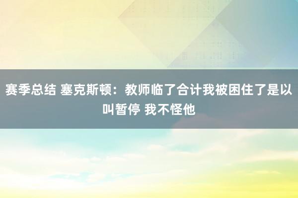 赛季总结 塞克斯顿：教师临了合计我被困住了是以叫暂停 我不怪他