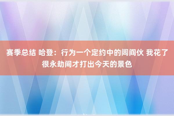 赛季总结 哈登：行为一个定约中的闾阎伙 我花了很永劫间才打出今天的景色