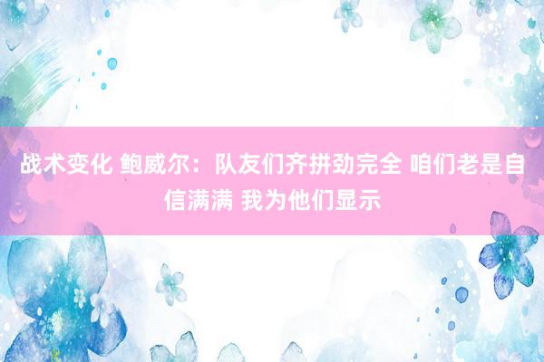 战术变化 鲍威尔：队友们齐拼劲完全 咱们老是自信满满 我为他们显示