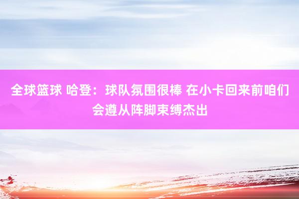 全球篮球 哈登：球队氛围很棒 在小卡回来前咱们会遵从阵脚束缚杰出