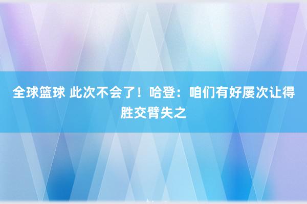 全球篮球 此次不会了！哈登：咱们有好屡次让得胜交臂失之