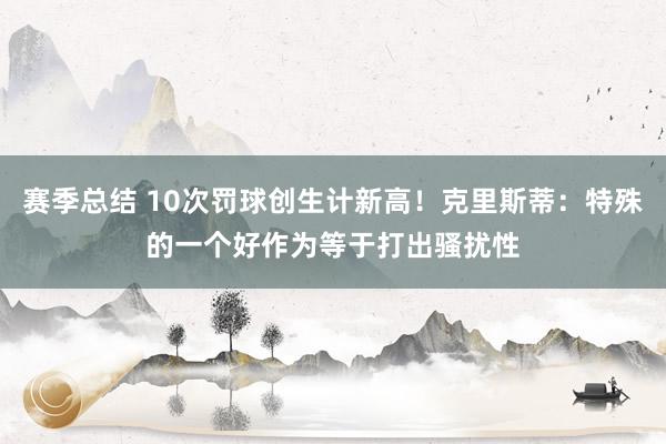 赛季总结 10次罚球创生计新高！克里斯蒂：特殊的一个好作为等于打出骚扰性