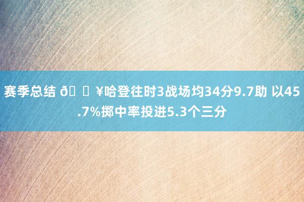 赛季总结 🔥哈登往时3战场均34分9.7助 以45.7%掷中率投进5.3个三分