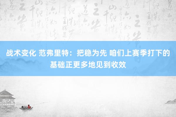 战术变化 范弗里特：把稳为先 咱们上赛季打下的基础正更多地见到收效