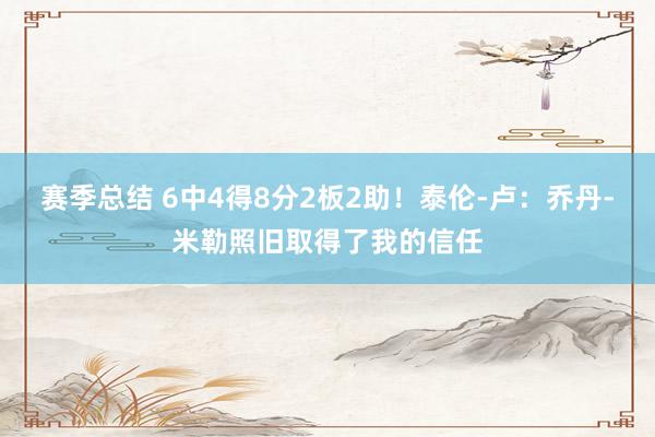 赛季总结 6中4得8分2板2助！泰伦-卢：乔丹-米勒照旧取得了我的信任