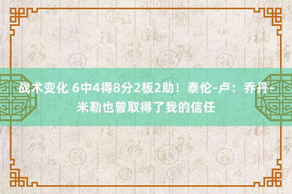 战术变化 6中4得8分2板2助！泰伦-卢：乔丹-米勒也曾取得了我的信任