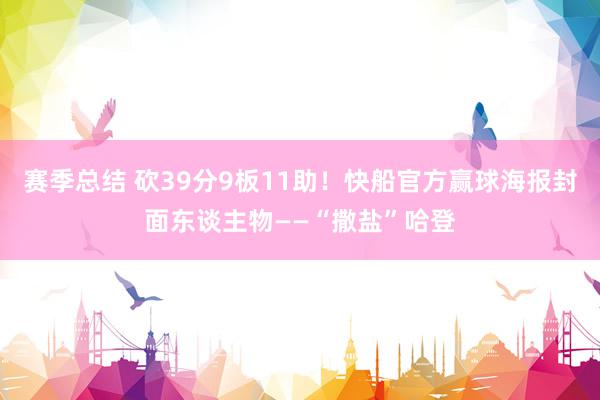 赛季总结 砍39分9板11助！快船官方赢球海报封面东谈主物——“撒盐”哈登