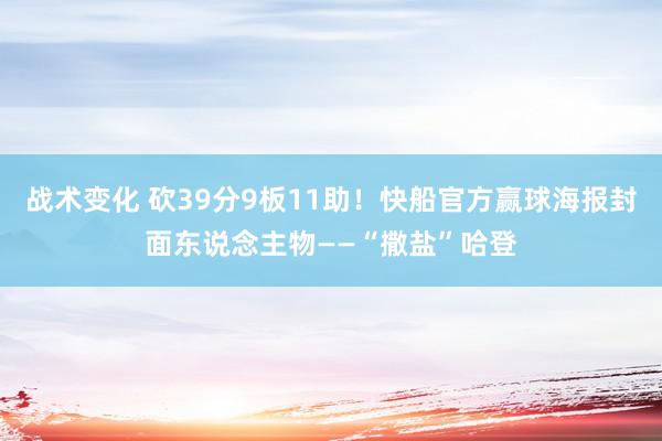 战术变化 砍39分9板11助！快船官方赢球海报封面东说念主物——“撒盐”哈登