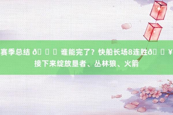 赛季总结 😉谁能完了？快船长场8连胜🔥接下来绽放垦者、丛林狼、火箭