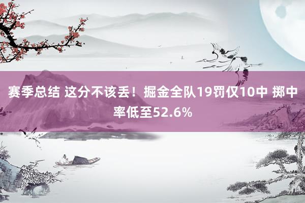 赛季总结 这分不该丢！掘金全队19罚仅10中 掷中率低至52.6%