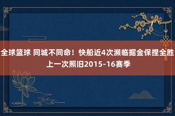 全球篮球 同城不同命！快船近4次濒临掘金保捏全胜 上一次照旧2015-16赛季